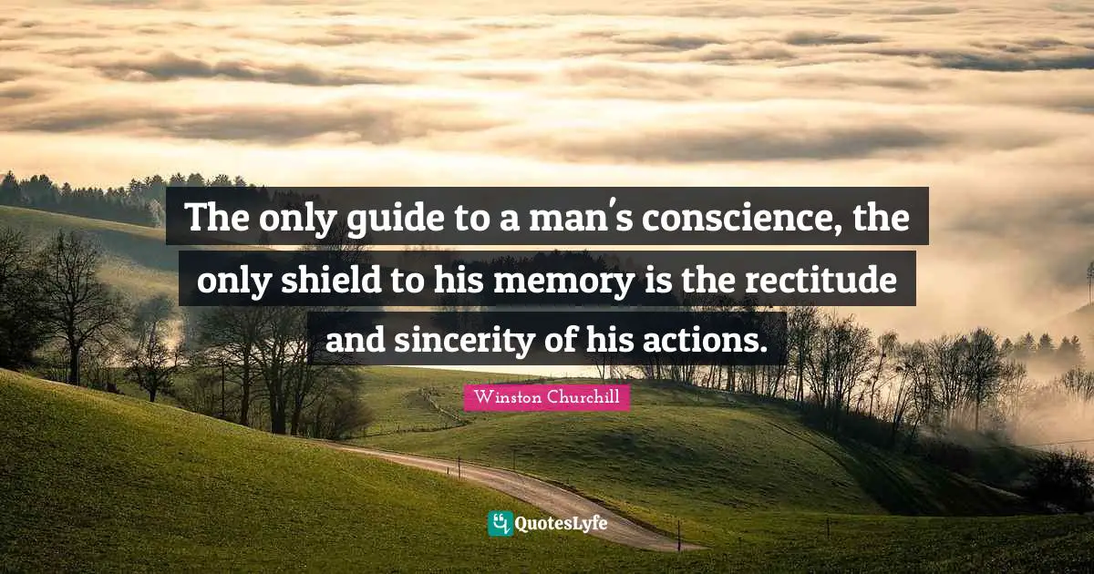 The only guide to a man's conscience, the only shield to his memory is the rectitude and sincerity of his actions.