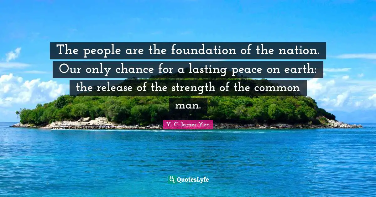 Common Man Quotes: "The people are the foundation of the nation. Our only chance for a lasting peace on earth: the release of the strength of the common man."