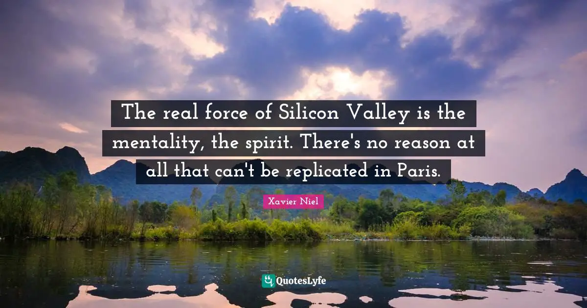 The real force of Silicon Valley is the mentality, the spirit. There's no reason at all that can't be replicated in Paris.
