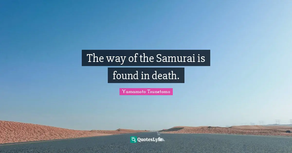 The way of the Samurai is found in death.
