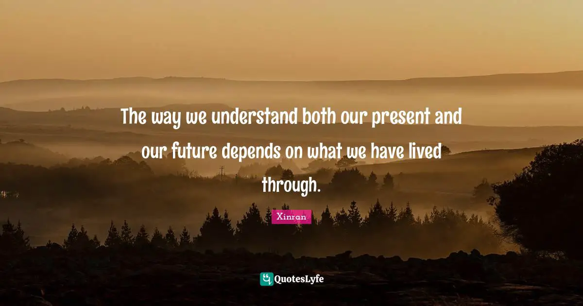The way we understand both our present and our future depends on what we have lived through.