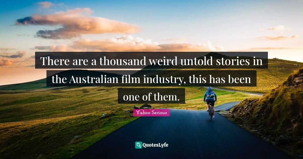 Yahoo Serious Quotes: "There are a thousand weird untold stories in the Australian film industry, this has been one of them."