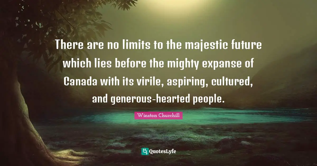 Hearted Quotes: "There are no limits to the majestic future which lies before the mighty expanse of Canada with its virile, aspiring, cultured, and generous-hearted people."