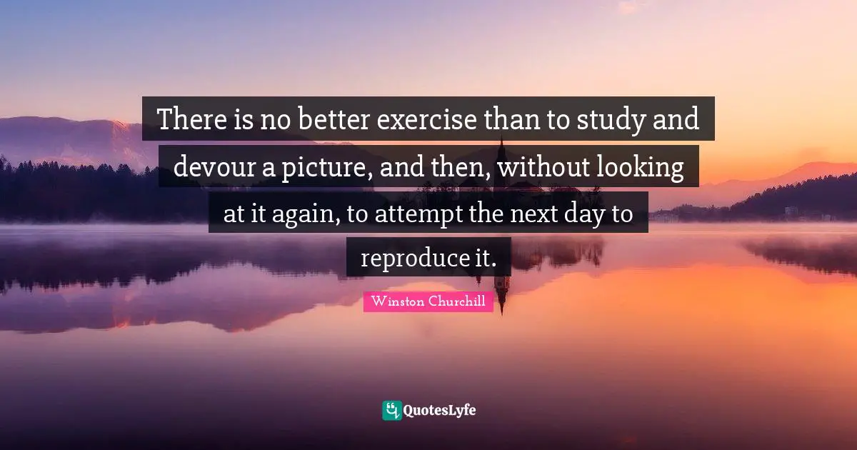 There is no better exercise than to study and devour a picture, and then, without looking at it again, to attempt the next day to reproduce it.