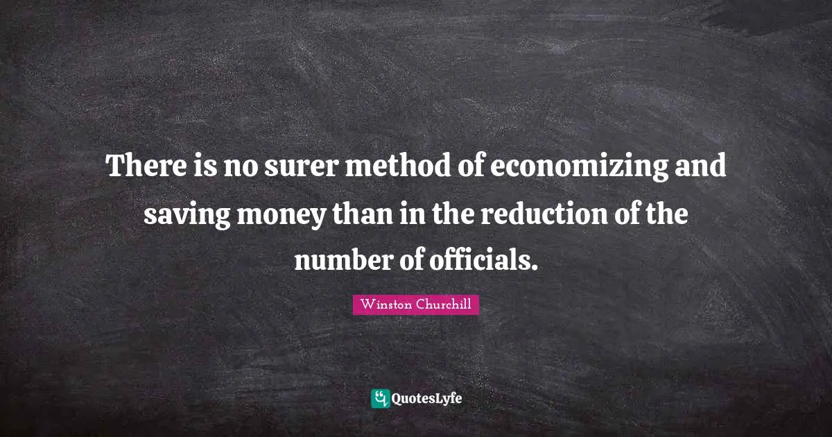 There is no surer method of economizing and saving money than in the reduction of the number of officials.