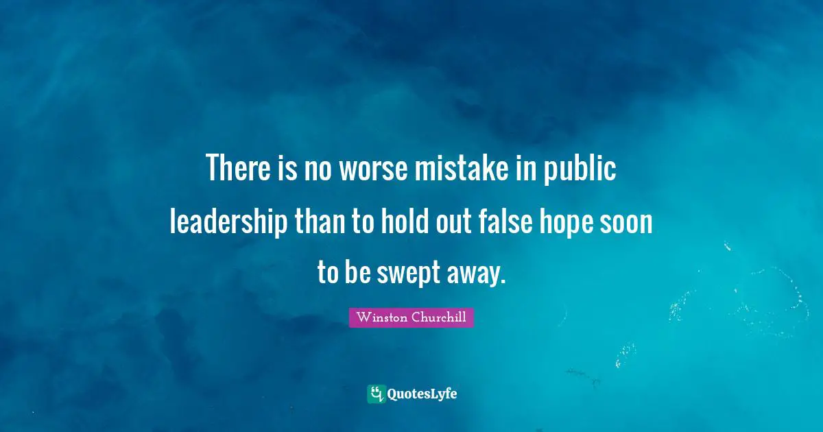 There is no worse mistake in public leadership than to hold out false hope soon to be swept away.