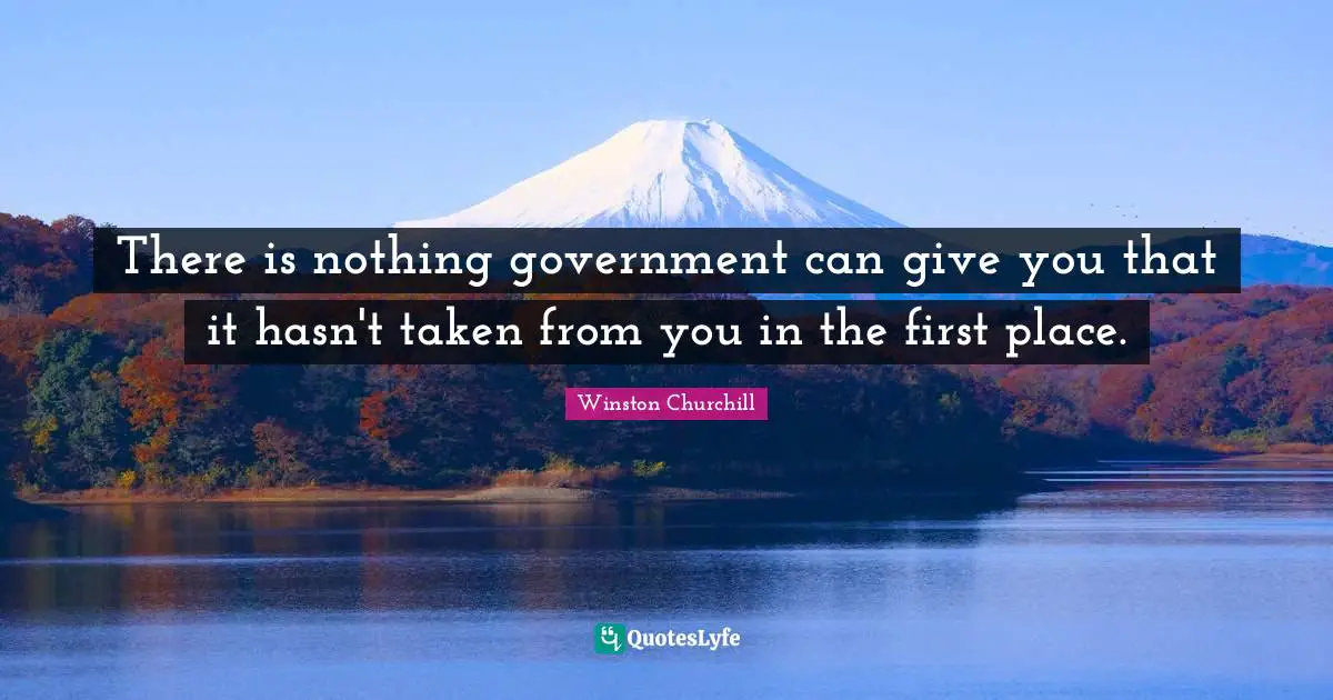 Giving Quotes: "There is nothing government can give you that it hasn't taken from you in the first place."