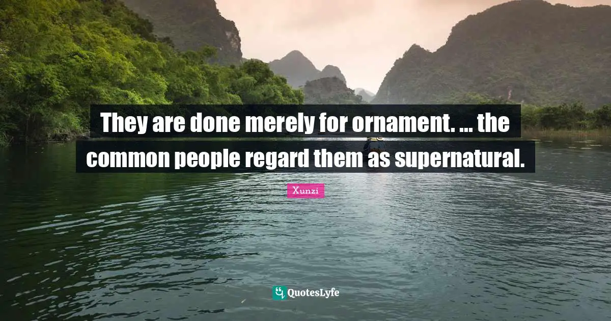 They are done merely for ornament. ... the common people regard them as supernatural.