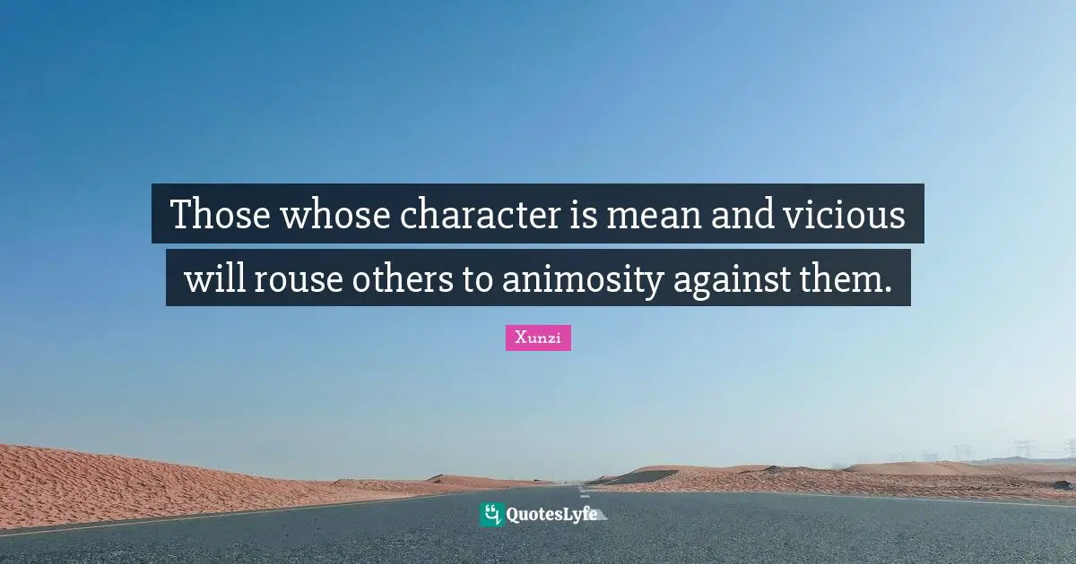 Vicious Quotes: "Those whose character is mean and vicious will rouse others to animosity against them."
