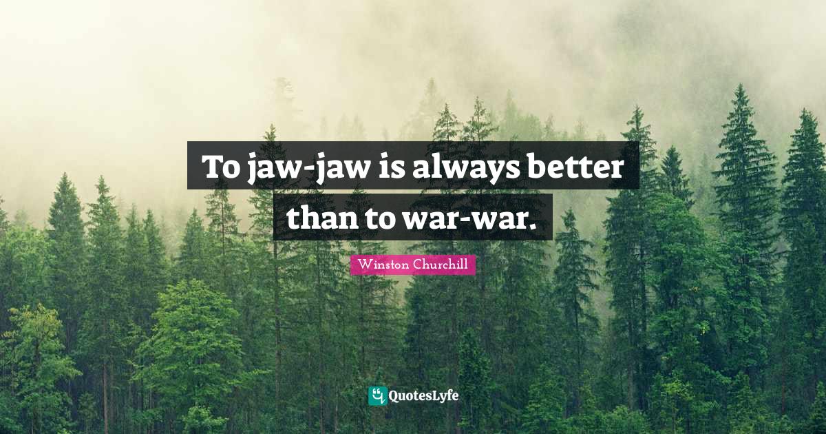 To jawjaw is always better than to warwar.... Quote by Winston