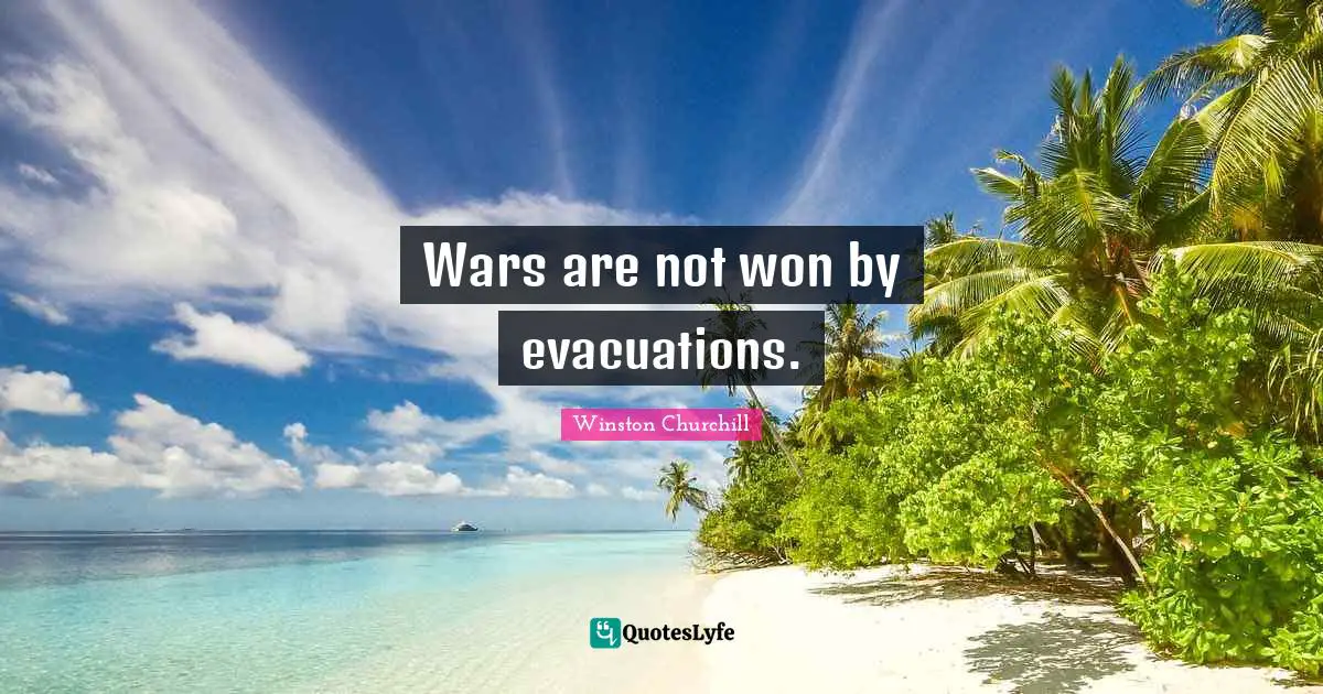 Wars are not won by evacuations.
