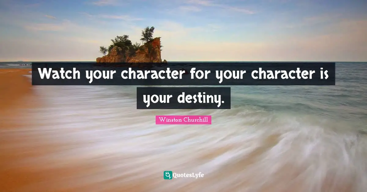 Watch your character for your character is your destiny.