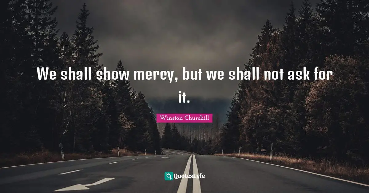 We shall show mercy, but we shall not ask for it.