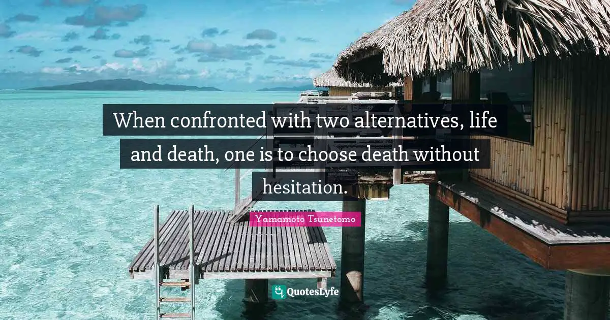 Hesitation Quotes: "When confronted with two alternatives, life and death, one is to choose death without hesitation."