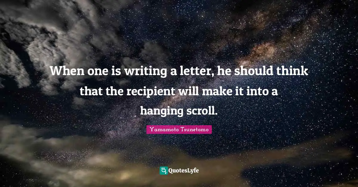 When one is writing a letter, he should think that the recipient will make it into a hanging scroll.