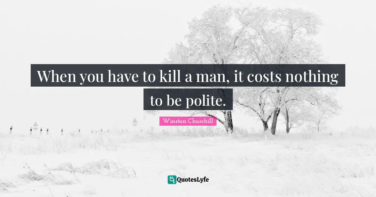 When you have to kill a man, it costs nothing to be polite.