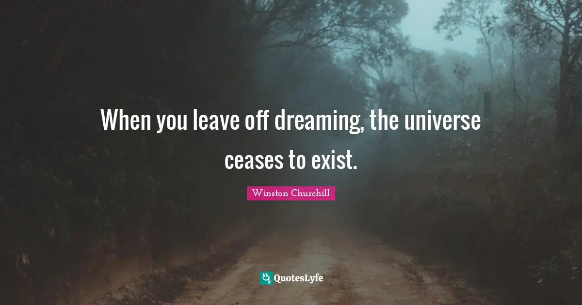 When you leave off dreaming, the universe ceases to exist.