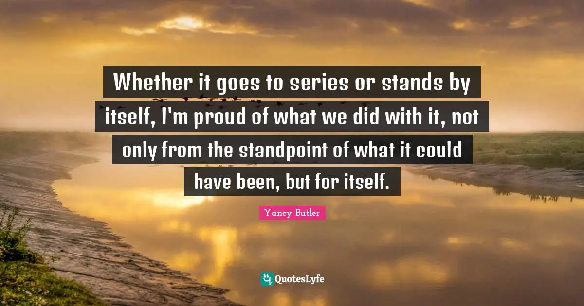 Whether it goes to series or stands by itself, I'm proud of what we did with it, not only from the standpoint of what it could have been, but for itself.
