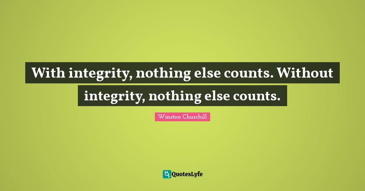 With integrity, nothing else counts. Without integrity, nothing else counts.