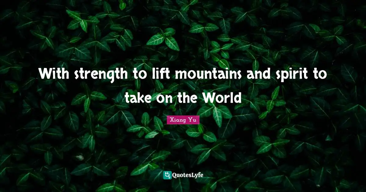 Xiang Yu Quotes: "With strength to lift mountains and spirit to take on the World"
