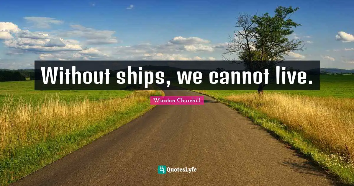 Without ships, we cannot live.