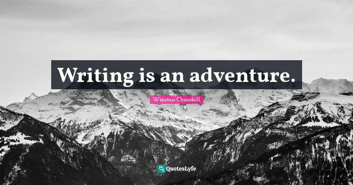 Writing is an adventure.