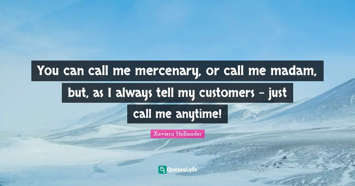 You can call me mercenary, or call me madam, but, as I always tell my customers - just call me anytime!