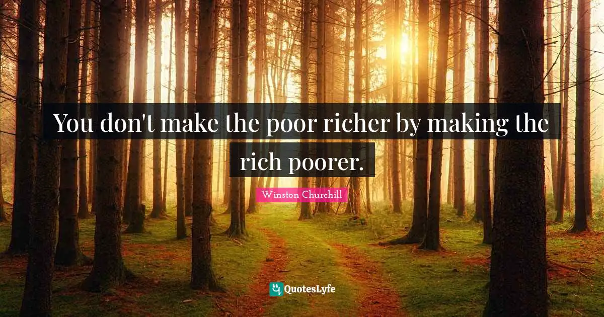 Conservative Quotes: "You don't make the poor richer by making the rich poorer."
