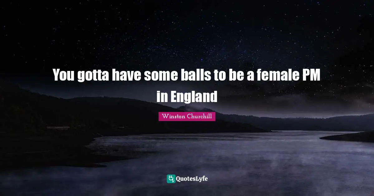 You gotta have some balls to be a female PM in England
