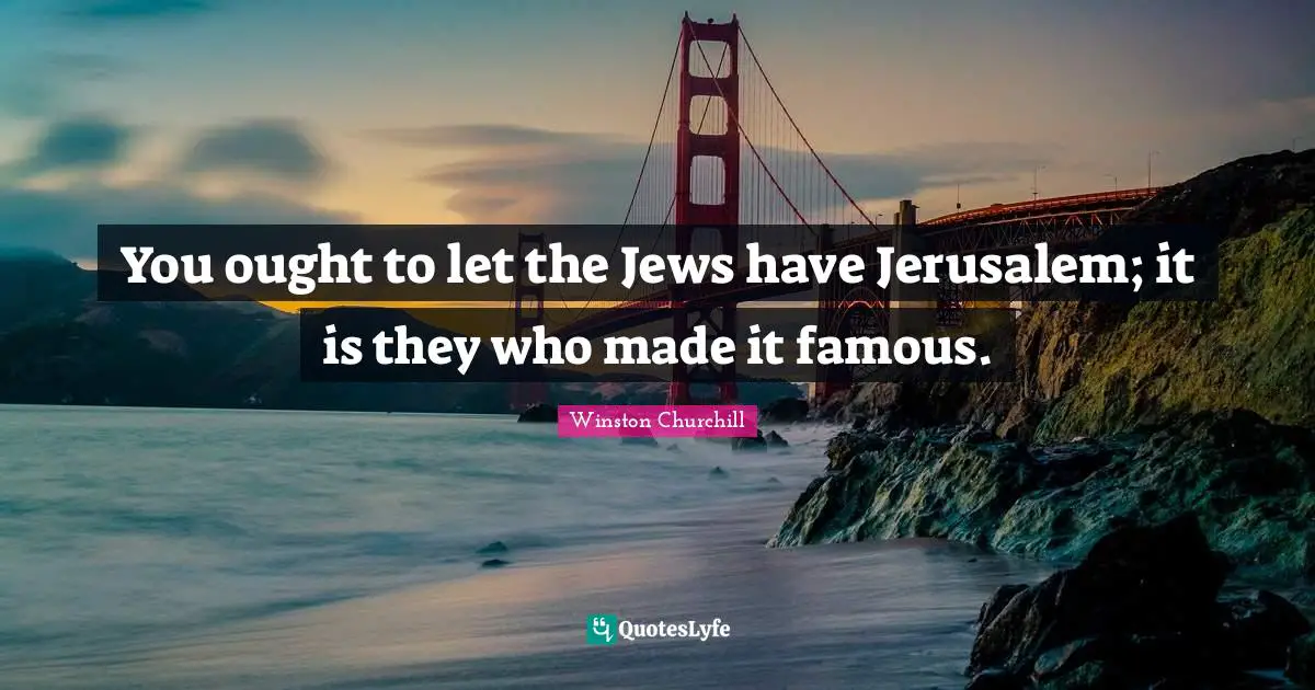 Made It Quotes: "You ought to let the Jews have Jerusalem; it is they who made it famous."