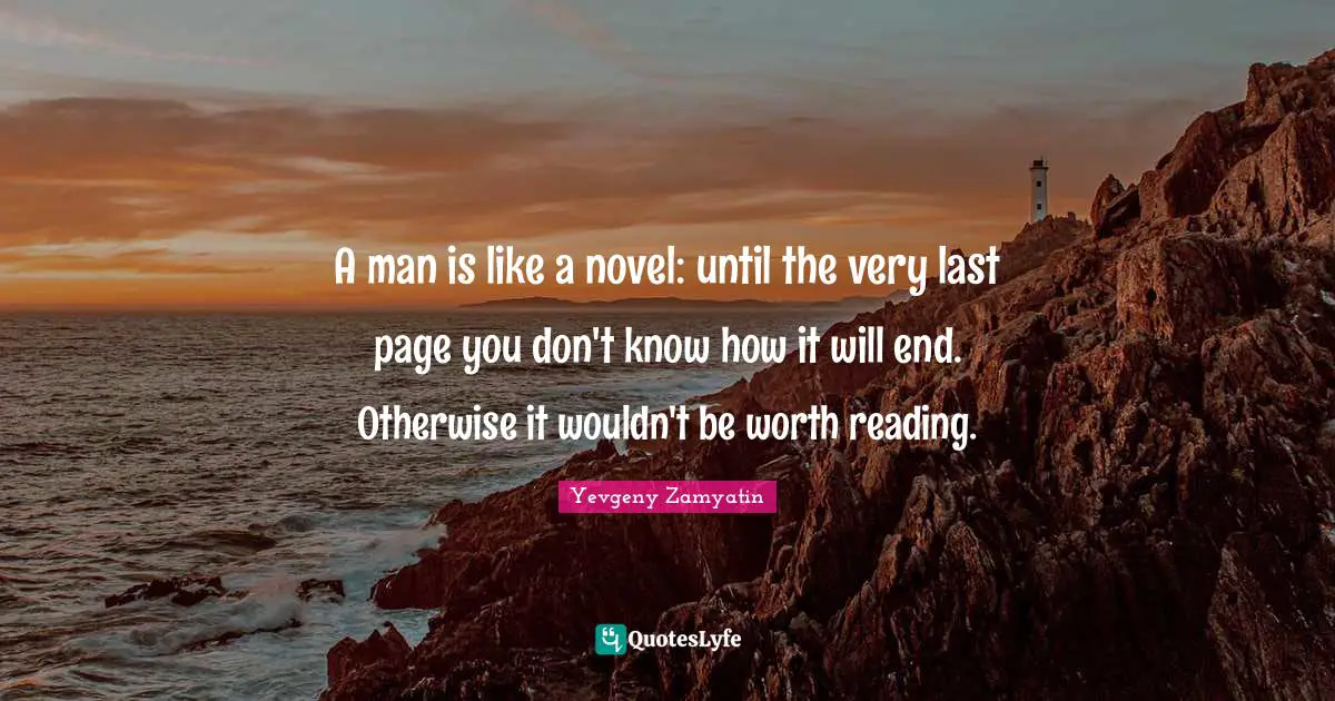 A man is like a novel: until the very last page you don't know how it will end. Otherwise it wouldn't be worth reading.