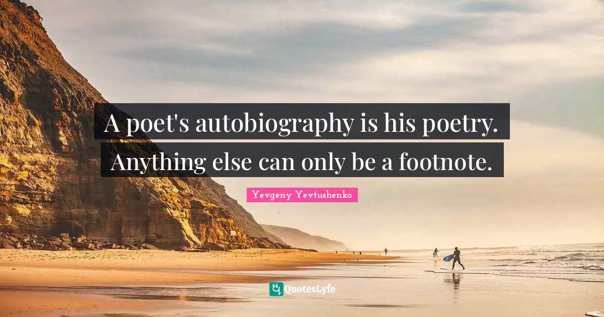 A poet's autobiography is his poetry. Anything else can only be a footnote.