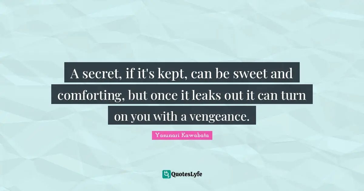 Leaks Quotes: "A secret, if it's kept, can be sweet and comforting, but once it leaks out it can turn on you with a vengeance."