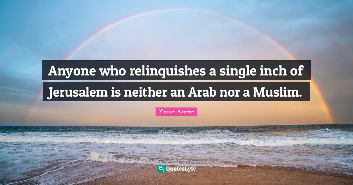 Anyone who relinquishes a single inch of Jerusalem is neither an Arab nor a Muslim.