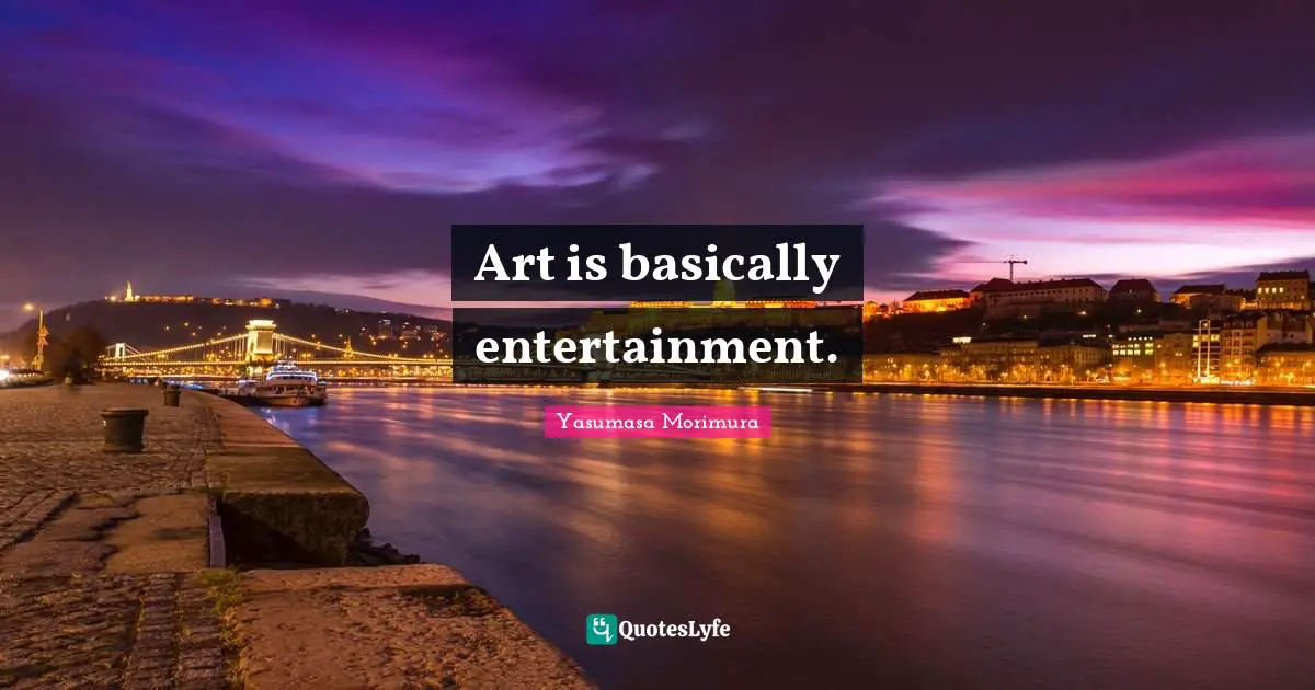 Art is basically entertainment.