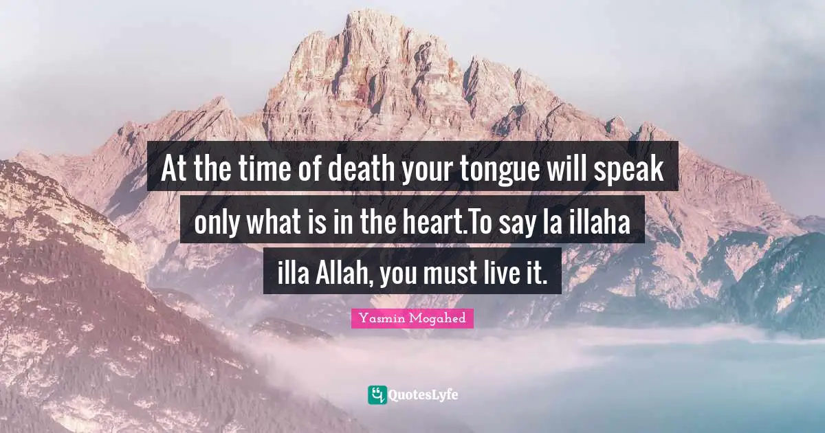 Yasmin Quotes: "At the time of death your tongue will speak only what is in the heart.To say la illaha illa Allah, you must live it."