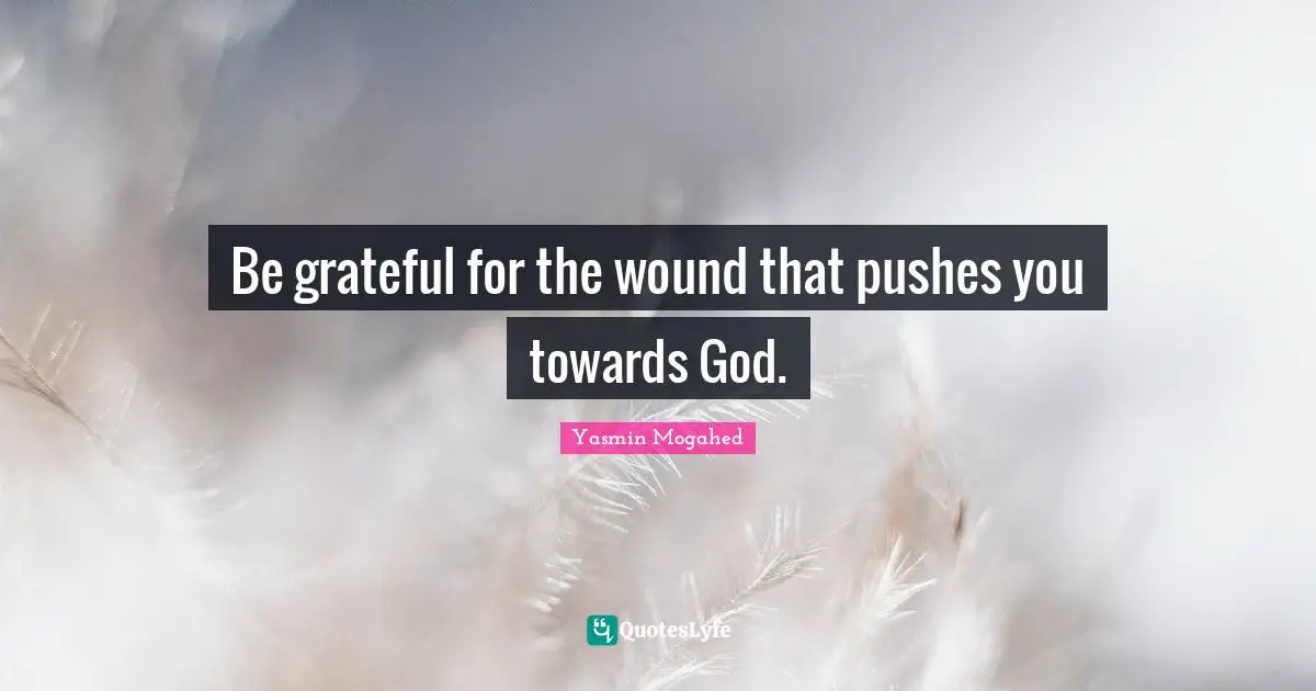 Yasmin Quotes: "Be grateful for the wound that pushes you towards God."