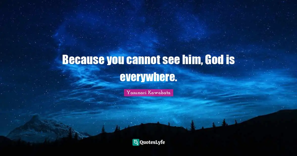 Yasunari Kawabata Quotes: "Because you cannot see him, God is everywhere."