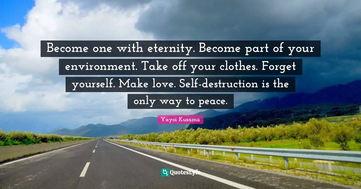 Clothes Quotes: "Become one with eternity. Become part of your environment. Take off your clothes. Forget yourself. Make love. Self-destruction is the only way to peace."