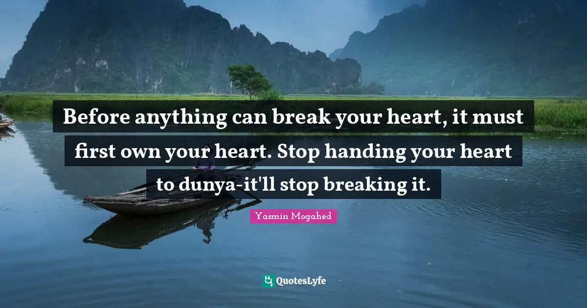 Yasmin Quotes: "Before anything can break your heart, it must first own your heart. Stop handing your heart to dunya-it'll stop breaking it."