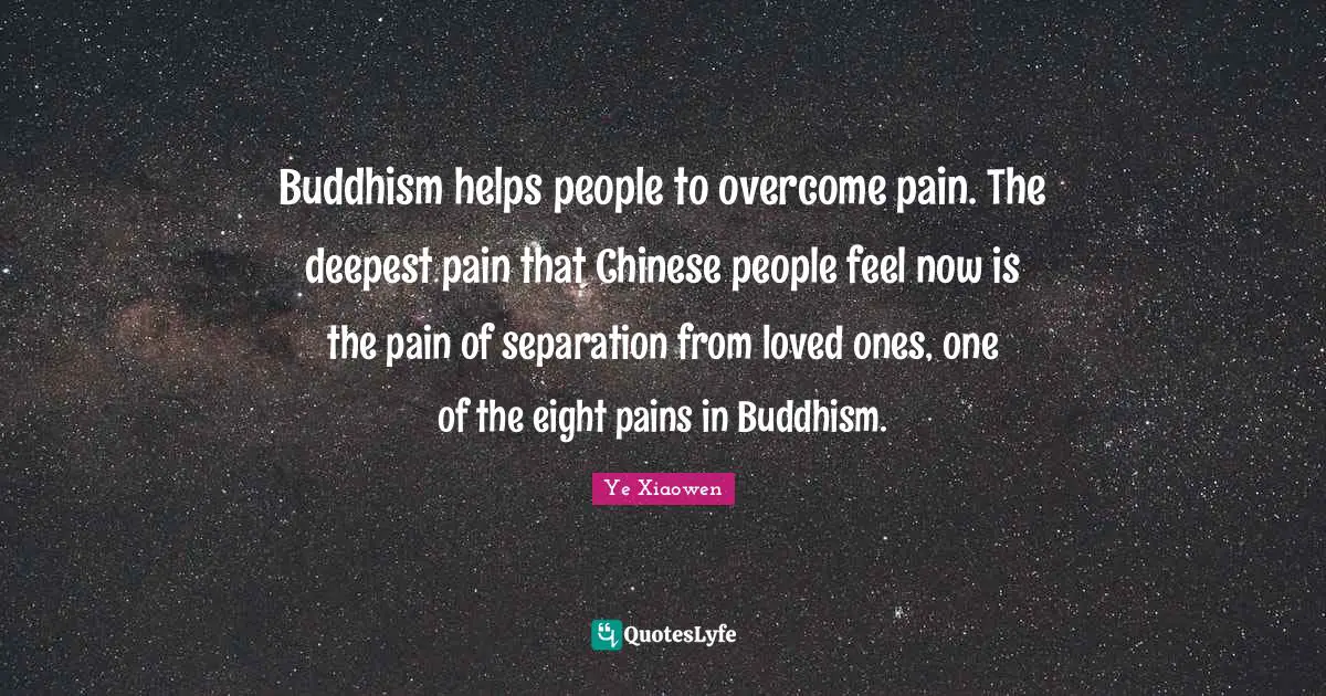 Buddhism helps people to overcome pain. The deepest pain that Chinese people feel now is the pain of separation from loved ones, one of the eight pains in Buddhism.