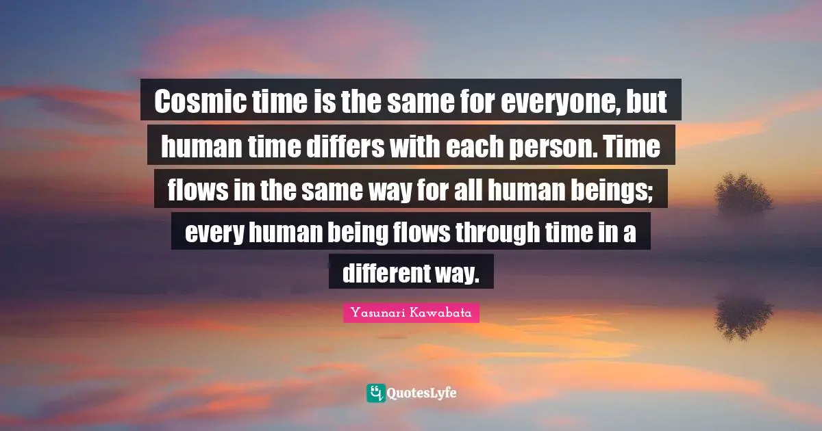 Perception Quotes: "Cosmic time is the same for everyone, but human time differs with each person. Time flows in the same way for all human beings; every human being flows through time in a different way."