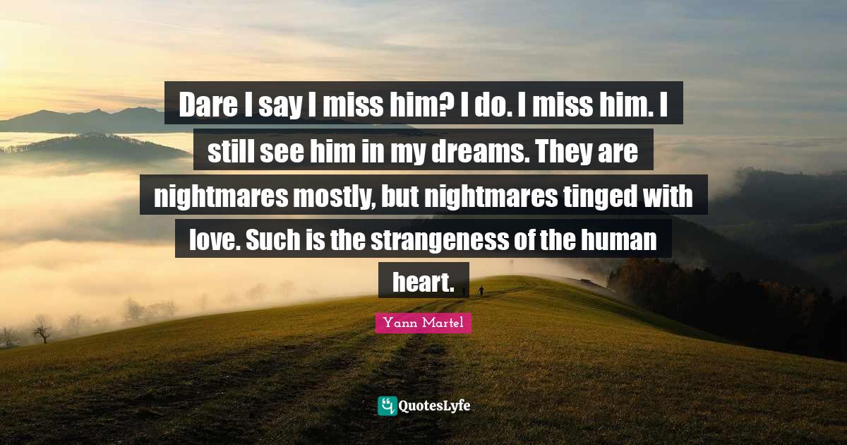 Dare I say I miss him? I do. I miss him. I still see him in my dreams