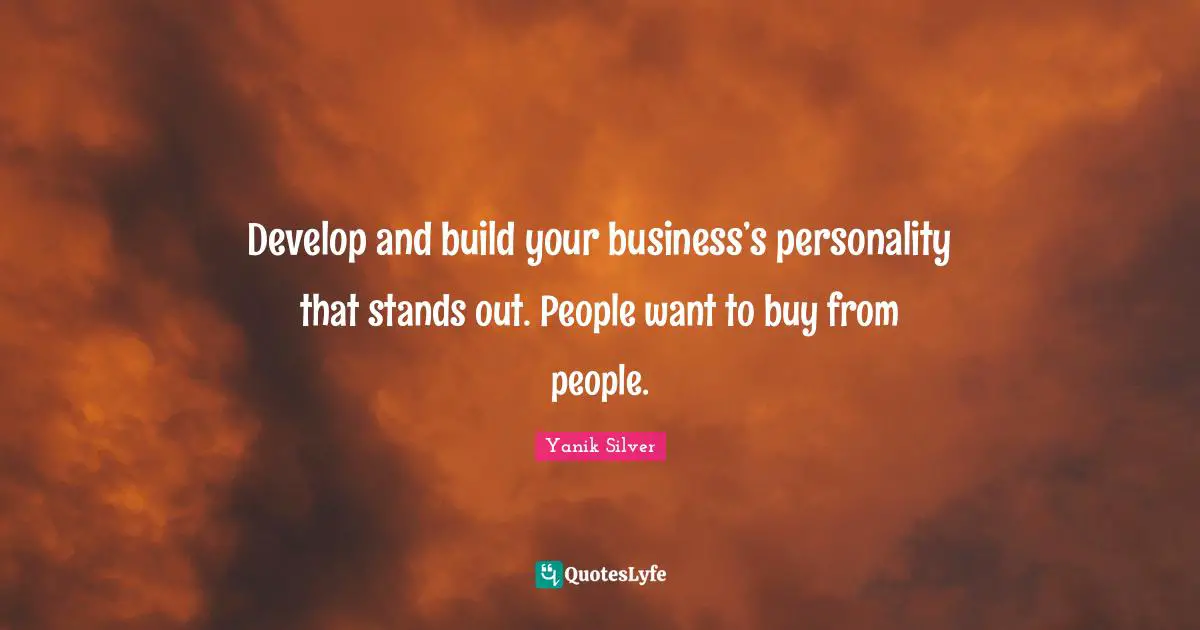 Develop and build your business’s personality that stands out. People want to buy from people.