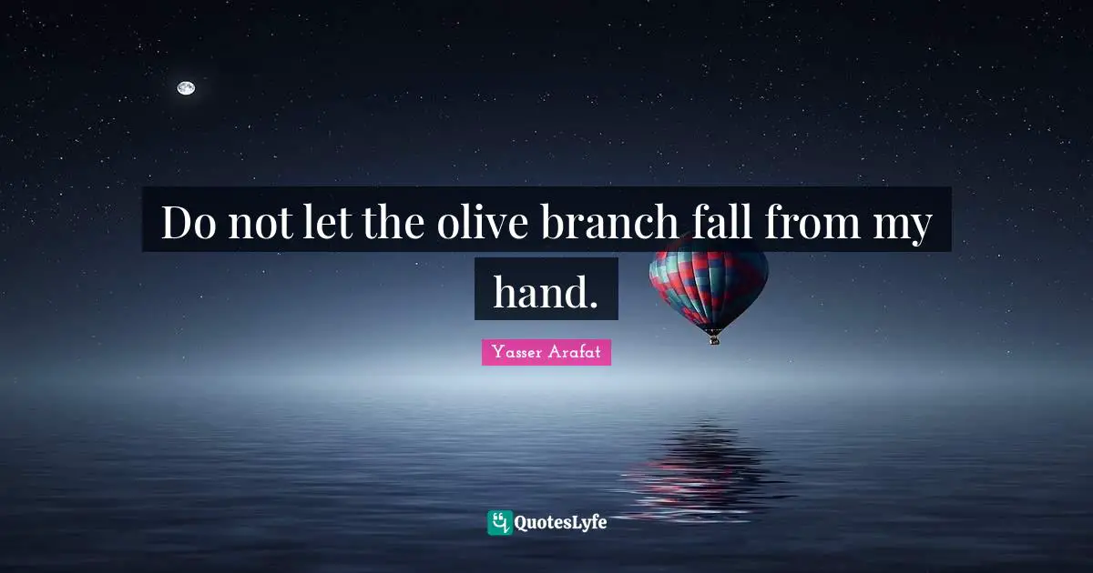 Branches Quotes: "Do not let the olive branch fall from my hand."