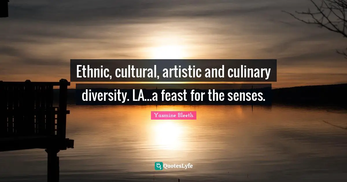 Ethnic, cultural, artistic and culinary diversity. LA...a feast for the senses.