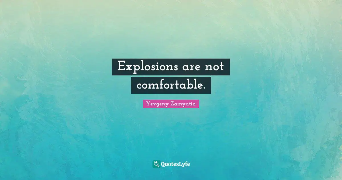 Explosions Quotes: "Explosions are not comfortable."