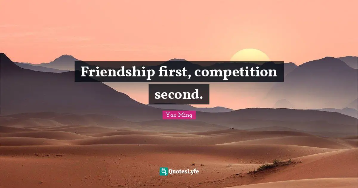 Friendship first, competition second.