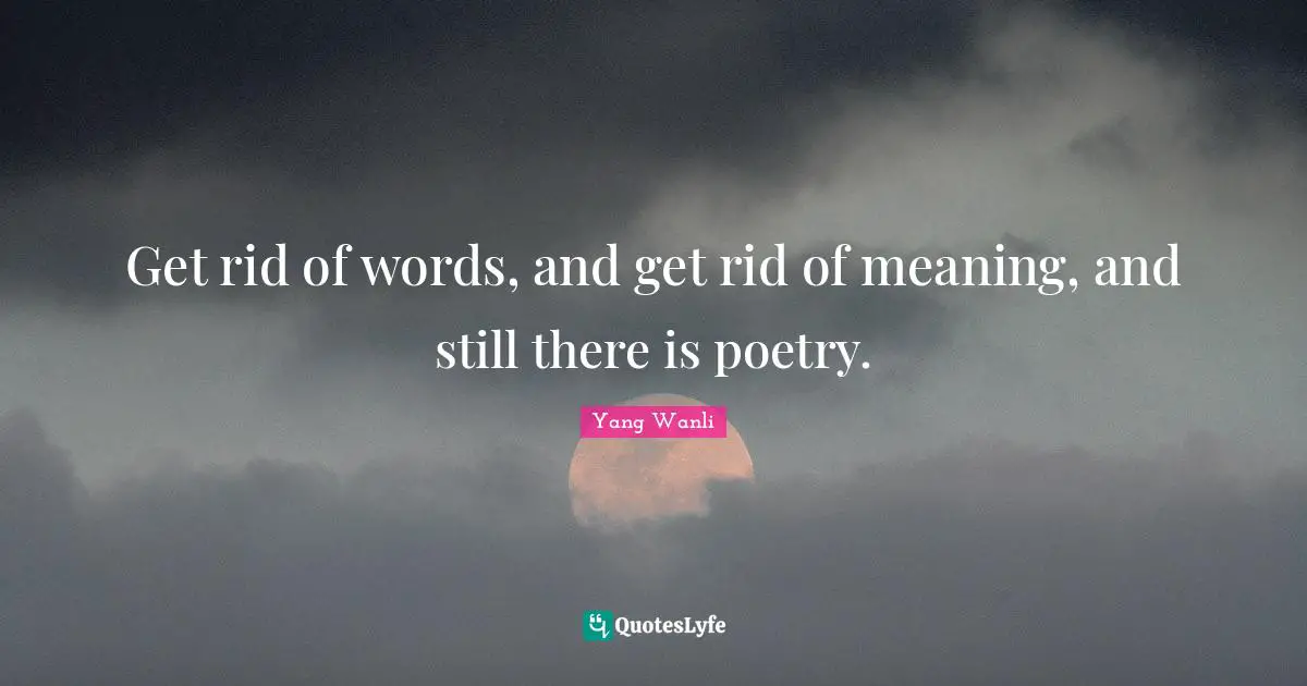 Get rid of words, and get rid of meaning, and still there is poetry.