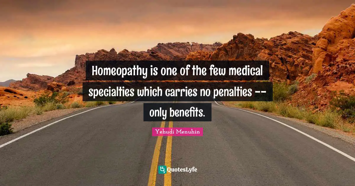 Medical Quotes: "Homeopathy is one of the few medical specialties which carries no penalties -- only benefits."